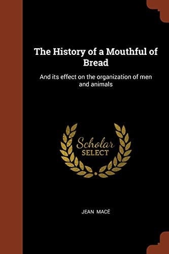 The History of a Mouthful of Bread And Its Effect on the Organization of Men and Animals