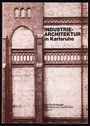 Industriearchitektur in Karlsruhe Beiträge zur Industrie- und Baugeschichte der ehemaligen badischen Haupt- und Residenzstadt bis zum Ausbruch des Ersten Weltkrieges