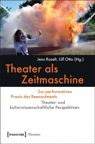 Theater als Zeitmaschine Zur performativen Praxis des Reenactments. Theater- und kulturwissenschaftliche Perspektiven