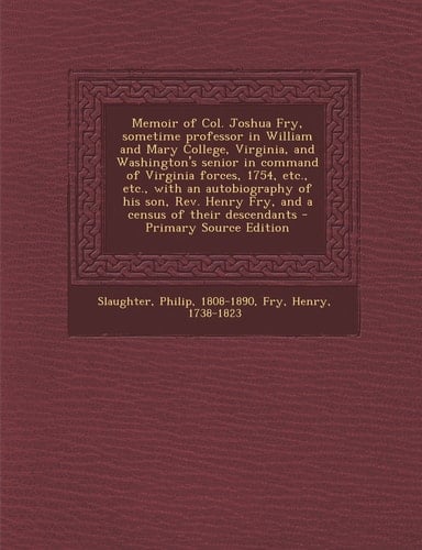 Memoir of Col. Joshua Fry, Sometime Professor in William and Mary College, Virginia, and Washington's Senior in Command of Virginia Forces, 1754, Etc