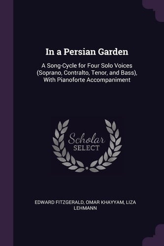 In a Persian Garden A Song-Cycle for Four Solo Voices (Soprano, Contralto, Tenor, and Bass), With Pianoforte Accompaniment