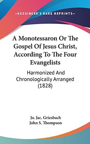 A Monotessaron Or the Gospel of Jesus Christ, According to the Four Evangelists Harmonized and Chronologically Arranged (1828)