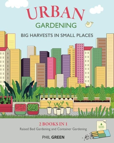 URBAN GARDENING: BIG HARVESTS IN SMALL PLACES: 2 BOOKS IN 1: Raised Bed Gardening And Container Gardening