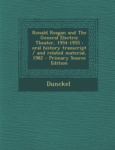 Ronald Reagan and the General Electric Theater, 1954-1955 Oral History Transcript / and Related Material, 1982 - Primary Source Edition