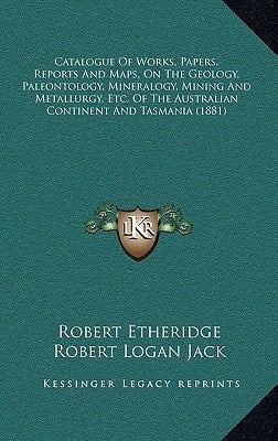 Catalogue Of Works, Papers, Reports And Maps, On The Geology, Paleontology, Mineralogy, Mining And Metallurgy, Etc. Of The Australian Continent And Tasmania (1881)