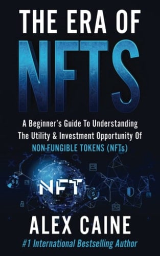 The Era of NFTs A Beginner's Guide to Understanding the Utility & Investment Opportunity of Non-Fungible Tokens (NFTs)