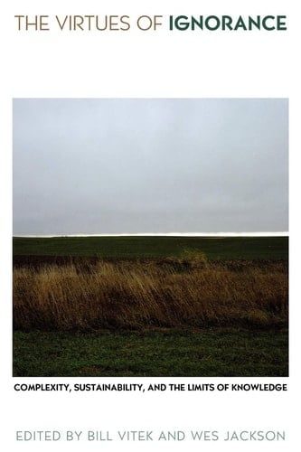 The Virtues of Ignorance Complexity, Sustainability, and the Limits of Knowledge