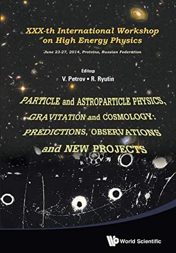 Particle and Astroparticle Physics, Gravitation and Cosmology: Predictions, Observations and New Projects XXXth International Workshop on High Energy Physics June 23-27, 2014, Protvino, Russian Federation
