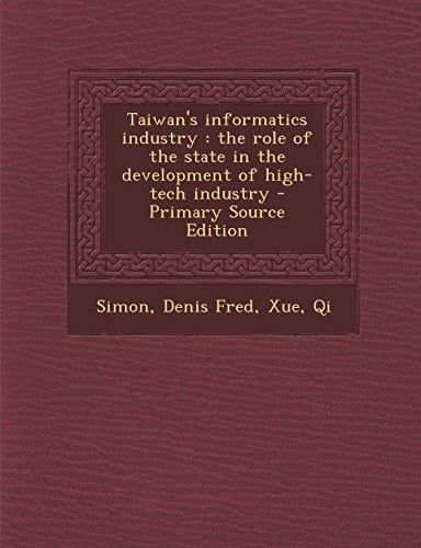 Taiwan's Informatics Industry The Role of the State in the Development of High-Tech Industry - Primary Source Edition