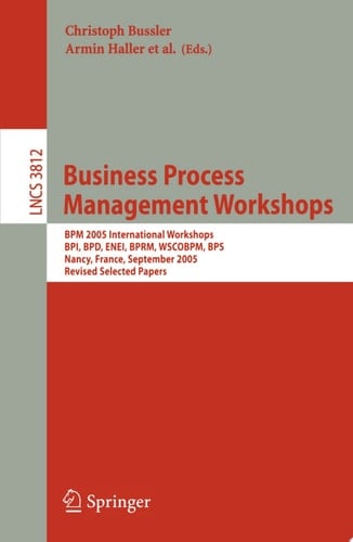 Business Process Management Workshops BPM 2005 International Workshops, BPI, BPD, ENEI, BPRM, WSCOBPM, BPS, Nancy, France, September 5, 2005. Revised Selected Papers