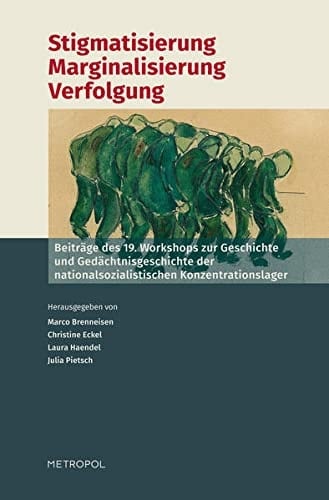 Stigmatisierung, Marginalisierung, Verfolgung Beiträge des 19. Workshops zur Geschichte und Gedächtnisgeschichte der nationalsozialistischen Konzentrationslager