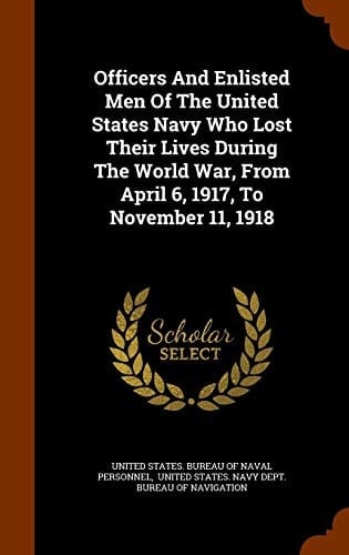 Officers And Enlisted Men Of The United States Navy Who Lost Their Lives During The World War, From April 6, 1917, To November 11, 1918