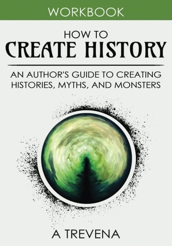 How to Create History An Author's Guide to Creating Histories, Myths, and Monsters