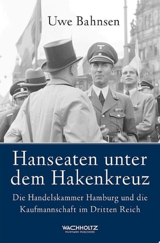 Hanseaten unter dem Hakenkreuz Die Handelskammer Hamburg und die Kaufmannschaft im Dritten Reich