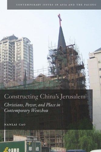 Constructing China's Jerusalem: Christians, Power, and Place in Contemporary Wenzhou (Contemporary Issues in Asia and the Pacific)