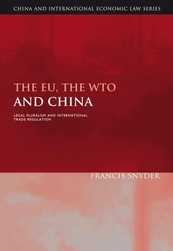 The EU, the WTO and China: Legal Pluralism and International Trade Regulation (China and International Economic Law Series)