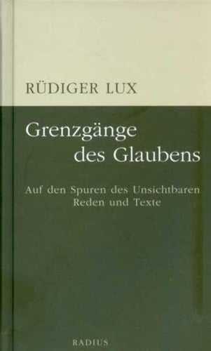 Grenzgänge des Glaubens auf den Spuren des Unsichtbaren ; Reden und Texte