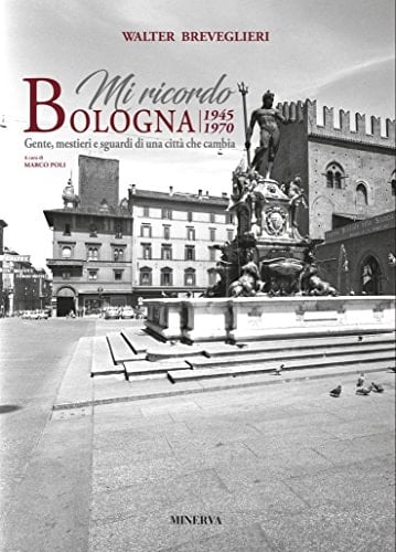 Mi ricordo Bologna, 1945-1970 gente, mestieri e sguardi di una città che cambia