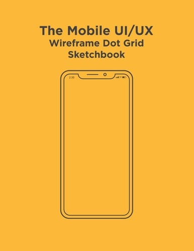 The Mobile UI/UX Wireframe Dot Grid Sketchbook: Mobile Dot Grid Wireframes Sketchbook for User Experience & Interface Designer