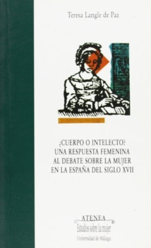 ¿Cuerpo o intelecto? Una respuesta femenina al debate sobre la mujer en la España del siglo XVII (Atenea) (Spanish Edition)