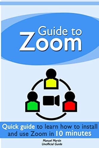 Guide to Zoom A Quick Guide to Learn How to Install and Use Zoom Meetings in 10 Minutes (Unofficial Guide)