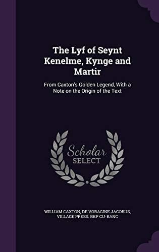 The Lyf of Seynt Kenelme, Kynge and Martir From Caxton's Golden Legend, With a Note on the Origin of the Text