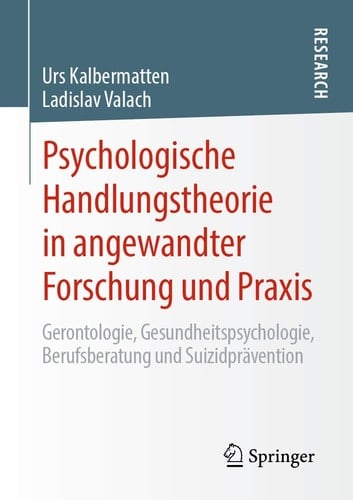 Psychologische Handlungstheorie in angewandter Forschung und Praxis Gerontologie, Gesundheitspsychologie, Berufsberatung und Suizidprävention