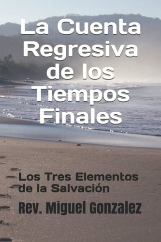 La Cuenta Regresiva de los Tiempos Finales: Y los tres elementos de la salvación (Spanish Edition)