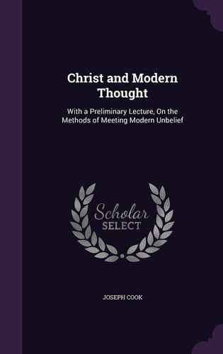 Christ and Modern Thought With a Preliminary Lecture, On the Methods of Meeting Modern Unbelief