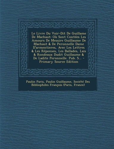 Le Livre Du Voir-Dit de Guillame de MacHaut Ou Sont Contees Les Amours de Messire Guillaume de MacHaut and de Peronnelle Dame D'Armentieres, Avec Les