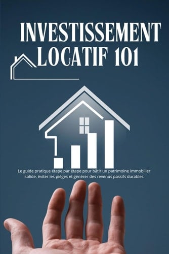 Investissement locatif 101 : Stratégies, fiscalité et astuces pour réussir et sécuriser vos revenus: Le guide pratique étape par étape pour bâtir un ... et générer des revenus passifs durables