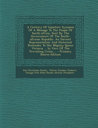 A Century of Injustice Synopsis of a Message to the People of South-Africa, Sent by the Government of the South-African Republic. an Earnest Represen