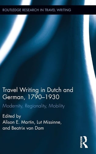 Travel Writing in Dutch and German, 1790-1930 Modernity, Regionality, Mobility