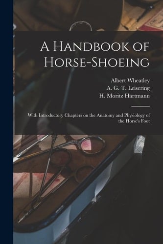 A Handbook of Horse-Shoeing With Introductory Chapters on the Anatomy and Physiology of the Horse's Foot