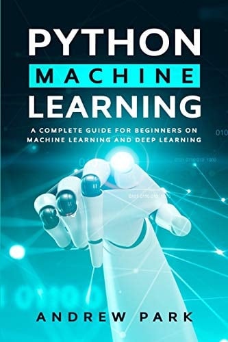 Python Machine Learning A Complete Guide for Beginners on Machine Learning and Deep Learning with Python
