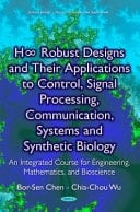H [infinity] Robust Designs and Their Applications to Control, Signal Processing, Communication, Systems and Synthetic Biology An Integrated Course for Engineering, Mathematics, and Bioscience