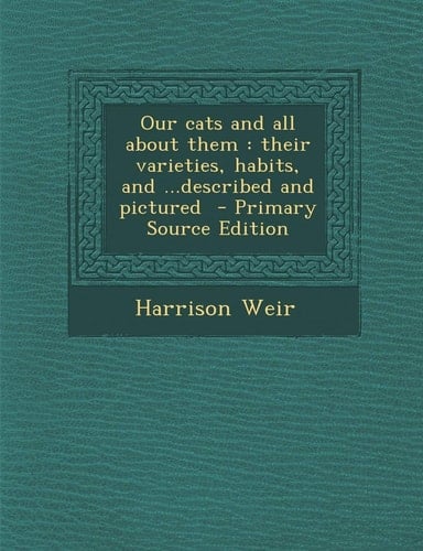 Our Cats and All about Them: Their Varieties, Habits, and ...Described and Pictured - Primary Source Edition