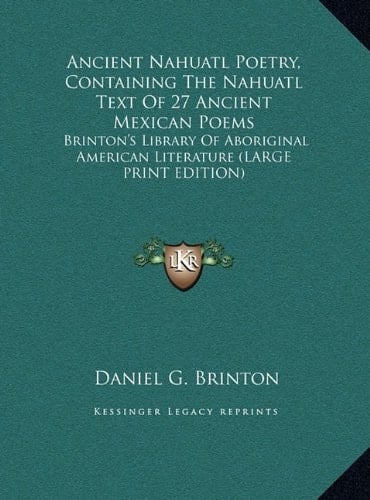 Ancient Nahuatl Poetry, Containing The Nahuatl Text Of 27 Ancient Mexican Poems: Brinton's Library Of Aboriginal American Literature (LARGE PRINT EDITION)