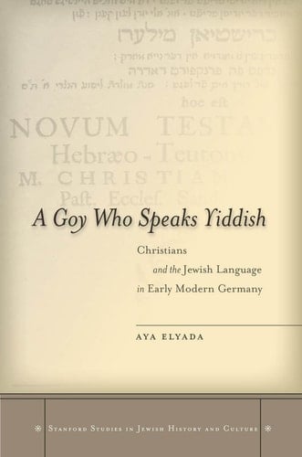A Goy Who Speaks Yiddish Christians and the Jewish Language in Early Modern Germany