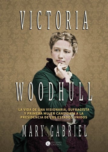 Victoria Woodhull : visionaria, sufragista, y primera mujer candidata a la presidencia