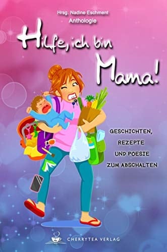 Hilfe, ich bin Mama! Geschichten, Rezepte und Poesie zum Abschalten : eine humorvolle Kurzgeschichtensammlung für alle, die bereits Kinder haben oder noch planen