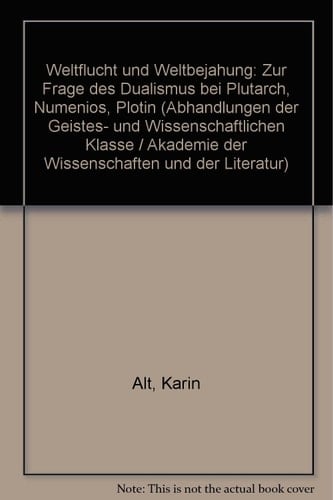 Weltflucht und Weltbejahung zur Frage des Dualismus bei Plutarch, Numenios, Plotin