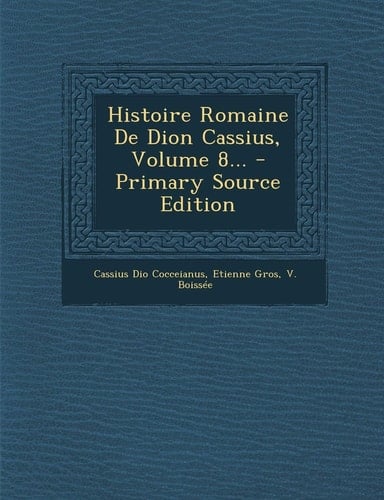 Histoire Romaine de Dion Cassius, Volume 8... - Primary Source Edition