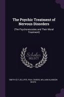 The Psychic Treatment of Nervous Disorders (The Psychoneuroses and Their Moral Treatment)