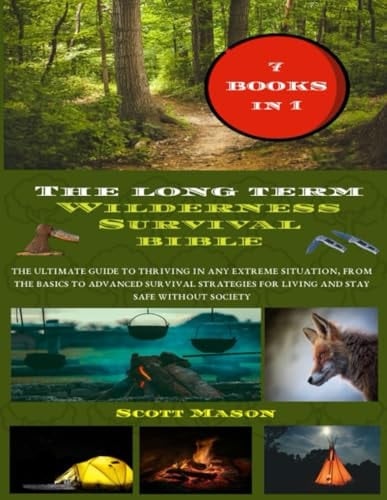The Long Term Wilderness Survival Bible: The ultimate guide to thriving in any extreme situation, from the basic to advanced survival strategies for living and stay safe without society