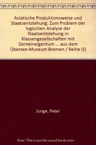 Asiatische Produktionsweise und Staatsentstehung: Zum Problem der logischen Analyse der Staatsentstehung in Klassengesellschaften mit Gemeineigentum ... Bremen : Reihe D) (German Edition)