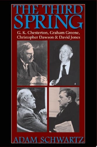 The Third Spring G.K. Chesterton, Graham Greene, Christopher Dawson, and David Jones