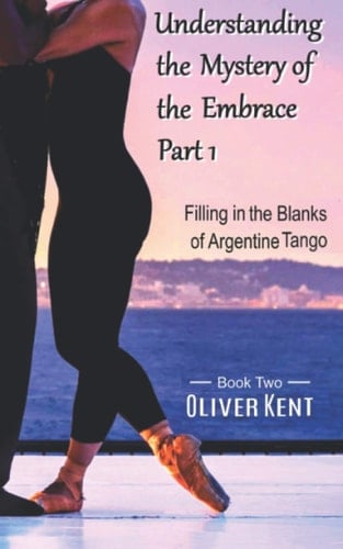 Understanding the Mystery of the Embrace Part 1 Filling in the Blanks of Argentine Tango Book 2
