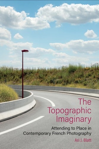 The Topographic Imaginary Attending to Place in Contemporary French Photography