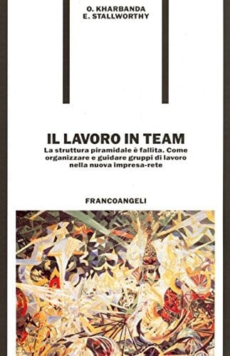 Il lavoro in team. La struttura piramidale è fallita. Come organizzare e guidare gruppi di lavoro nella nuova impresa-rete